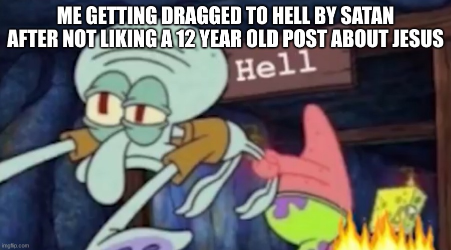 I will like it next time | ME GETTING DRAGGED TO HELL BY SATAN AFTER NOT LIKING A 12 YEAR OLD POST ABOUT JESUS | image tagged in squidward being dragged down to hell,memes,funny,funny memes,hell,imgflip | made w/ Imgflip meme maker