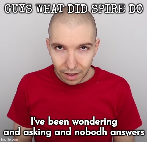 Two Steps Ahead | GUYS WHAT DID SPIRE DO; I've been wondering and asking and nobodh answers | image tagged in two steps ahead | made w/ Imgflip meme maker