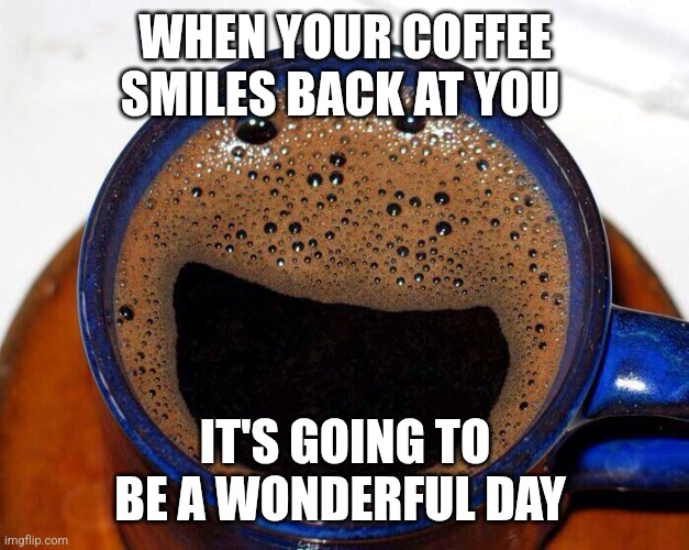 Coffee Smile | WHEN YOUR COFFEE SMILES BACK AT YOU; IT'S GOING TO BE A WONDERFUL DAY | image tagged in coffee cup smile,funny memes | made w/ Imgflip meme maker