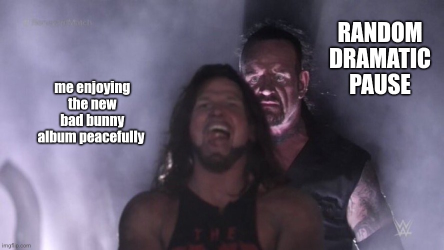 Dramatic Pause | RANDOM DRAMATIC PAUSE; me enjoying the new bad bunny album peacefully | image tagged in aj styles undertaker | made w/ Imgflip meme maker