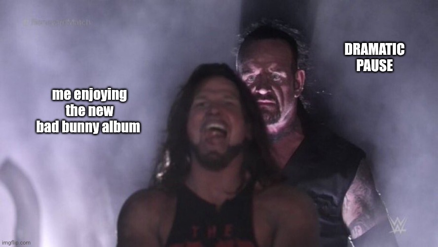 me enjoying the new bad bunny album DRAMATIC PAUSE | image tagged in aj styles undertaker | made w/ Imgflip meme maker