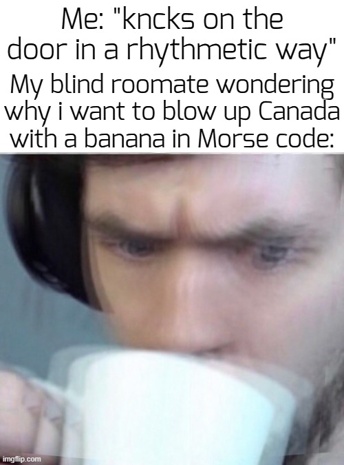 we1rd morse code transtation was g3nerated by A.I | Me: "kncks on the door in a rhythmetic way"; My blind roomate wondering why i want to blow up Canada with a banana in Morse code: | image tagged in concerned sean intensifies,funny,memes,morse code | made w/ Imgflip meme maker