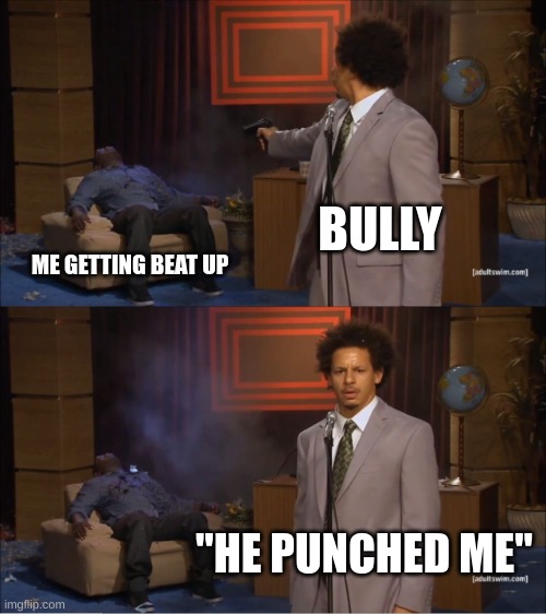 "he punched me" | BULLY; ME GETTING BEAT UP; "HE PUNCHED ME" | image tagged in memes,who killed hannibal | made w/ Imgflip meme maker