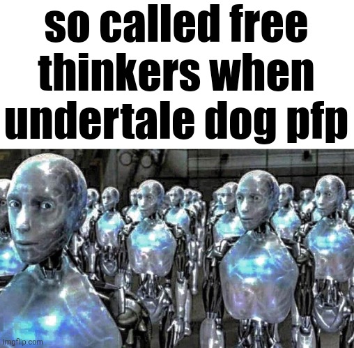 so called free thinkers | so called free thinkers when undertale dog pfp | image tagged in so called free thinkers | made w/ Imgflip meme maker
