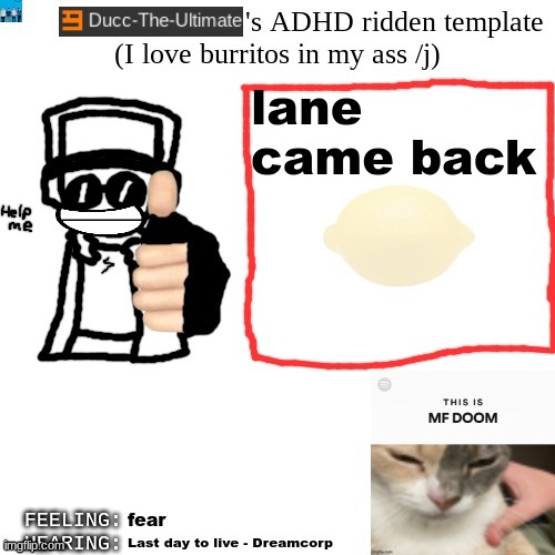 Ducc-The-Ultimate's ADHD ridden template | lane came back; fear; Last day to live - Dreamcorp | image tagged in ducc-the-ultimate's adhd ridden template | made w/ Imgflip meme maker