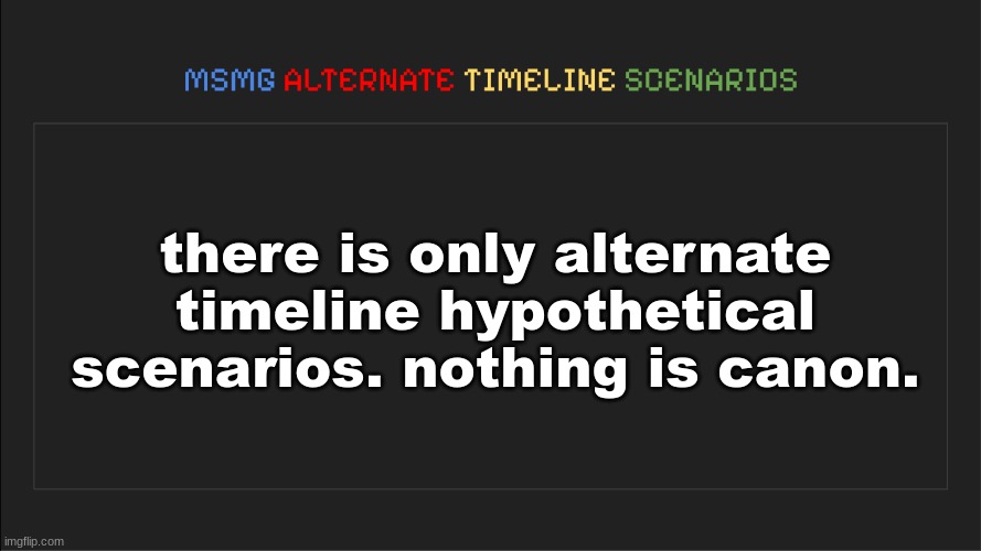 MSMG: Alternate Timeline Scenarios | there is only alternate timeline hypothetical scenarios. nothing is canon. | image tagged in msmg alternate timeline scenarios | made w/ Imgflip meme maker