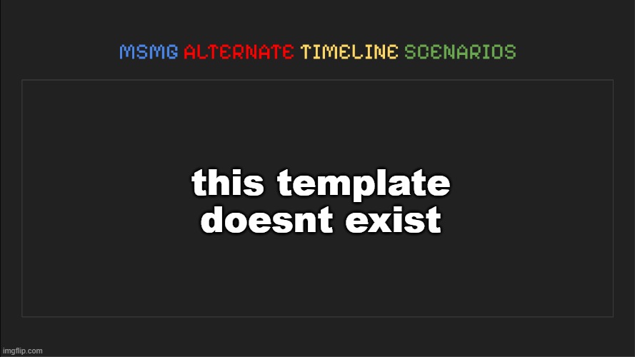 MSMG: Alternate Timeline Scenarios | this template doesnt exist | image tagged in msmg alternate timeline scenarios | made w/ Imgflip meme maker