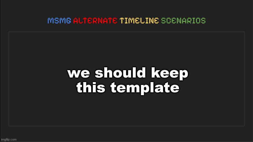 MSMG: Alternate Timeline Scenarios | we should keep this template | image tagged in msmg alternate timeline scenarios | made w/ Imgflip meme maker