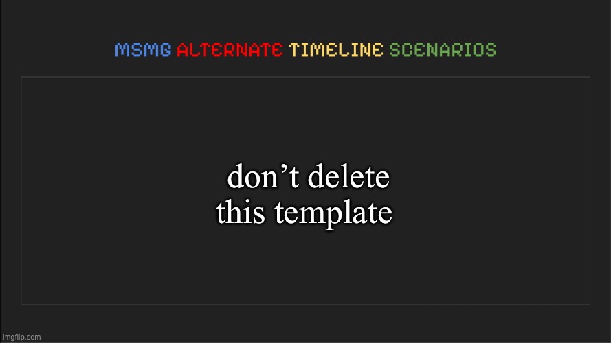 MSMG: Alternate Timeline Scenarios | don’t delete this template | image tagged in msmg alternate timeline scenarios | made w/ Imgflip meme maker