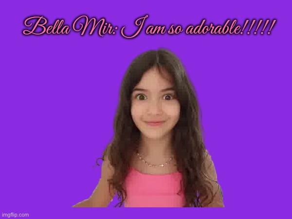 Bella Mir is Adorable | Bella Mir: I am so adorable!!!!! | image tagged in youtube,adorable,girl,sister,diabetes,instagram | made w/ Imgflip meme maker