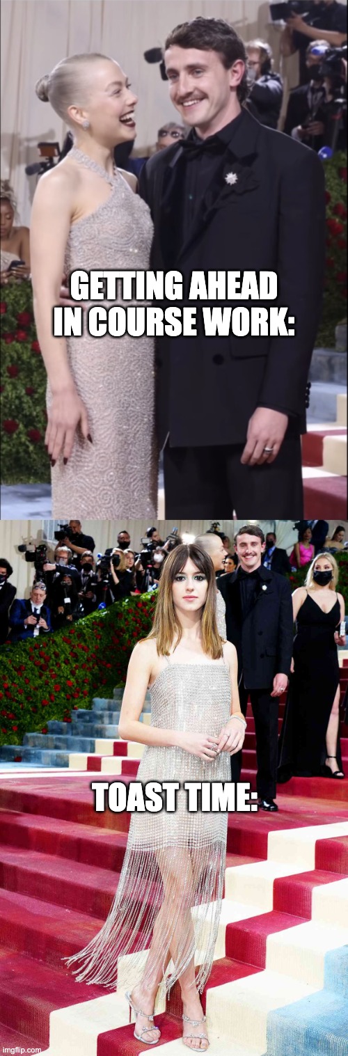 GETTING AHEAD IN COURSE WORK:; TOAST TIME: | image tagged in met gala 2022 meme | made w/ Imgflip meme maker