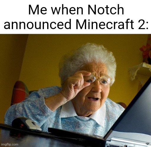 Grandma Finds The Internet Meme | Me when Notch announced Minecraft 2: | image tagged in memes,grandma finds the internet | made w/ Imgflip meme maker