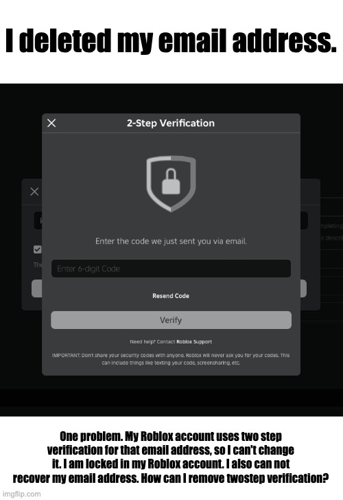 I deleted my email address. One problem. My Roblox account uses two step verification for that email address, so I can't change it. I am locked in my Roblox account. I also can not recover my email address. How can I remove twostep verification? | made w/ Imgflip meme maker