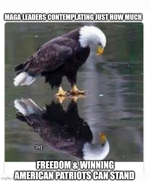 MAGA FREEDOM RULES | MAGA LEADERS CONTEMPLATING JUST HOW MUCH; DzJ; FREEDOM & WINNING AMERICAN PATRIOTS CAN STAND | image tagged in maga,save,america first,libtards,finished | made w/ Imgflip meme maker