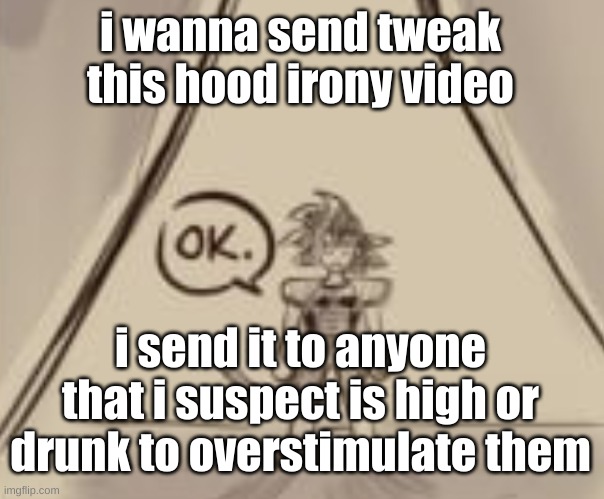 Bardock "OK." | i wanna send tweak this hood irony video; i send it to anyone that i suspect is high or drunk to overstimulate them | image tagged in bardock ok | made w/ Imgflip meme maker