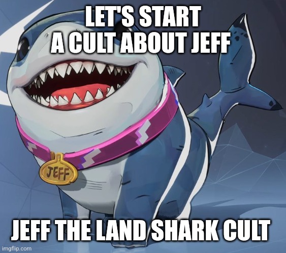 New religion | LET'S START A CULT ABOUT JEFF; JEFF THE LAND SHARK CULT | image tagged in jeff the landshark | made w/ Imgflip meme maker