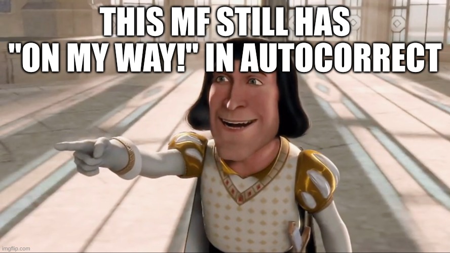 Farquaad Pointing | THIS MF STILL HAS "ON MY WAY!" IN AUTOCORRECT | image tagged in farquaad pointing | made w/ Imgflip meme maker