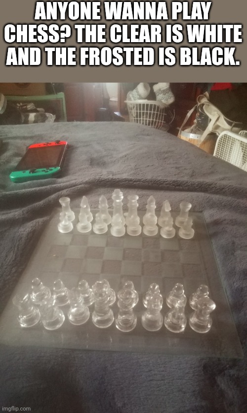 Im lonely. | ANYONE WANNA PLAY CHESS? THE CLEAR IS WHITE AND THE FROSTED IS BLACK. | image tagged in chess | made w/ Imgflip meme maker