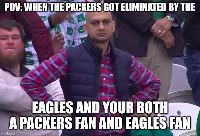 POV: WHEN THE PACKERS GOT ELIMINATED BY THE EAGLES AND YOUR BOTH A PACKERS FAN AND EAGLES FAN | image tagged in disappointed man | made w/ Imgflip meme maker