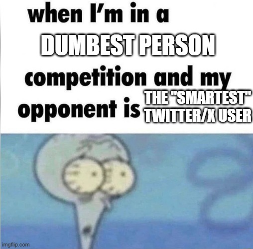 My iq is 0. Says how much iq everyone on this trash site has. | DUMBEST PERSON; THE "SMARTEST" TWITTER/X USER | image tagged in whe i'm in a competition and my opponent is,funny,memes,social media,twitter | made w/ Imgflip meme maker