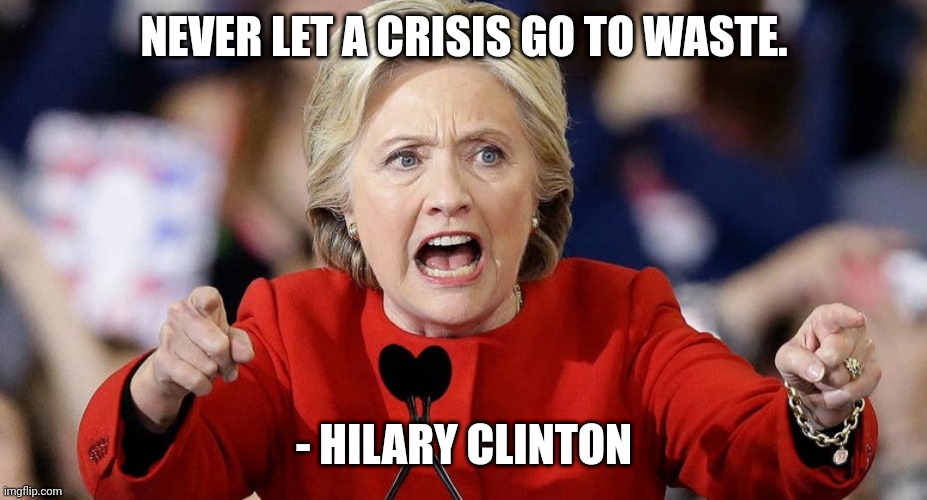 NEVER LET A CRISIS GO TO WASTE. - HILARY CLINTON | made w/ Imgflip meme maker