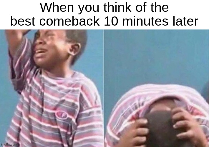 *Bad title* No. 1 | When you think of the best comeback 10 minutes later | image tagged in crying black kid,disappointment | made w/ Imgflip meme maker