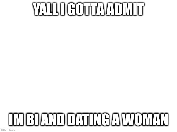 Cant tell my parents bc they'll be mad. | YALL I GOTTA ADMIT; IM BI AND DATING A WOMAN | image tagged in confession | made w/ Imgflip meme maker