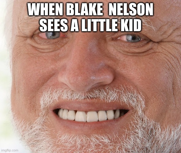 when Blake Nelson sees a little kid | WHEN BLAKE  NELSON SEES A LITTLE KID | image tagged in hide the pain harold | made w/ Imgflip meme maker