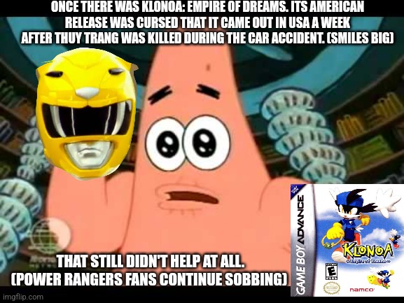 The ugly barnacle | ONCE THERE WAS KLONOA: EMPIRE OF DREAMS. ITS AMERICAN RELEASE WAS CURSED THAT IT CAME OUT IN USA A WEEK AFTER THUY TRANG WAS KILLED DURING THE CAR ACCIDENT. (SMILES BIG); THAT STILL DIDN'T HELP AT ALL. (POWER RANGERS FANS CONTINUE SOBBING) | image tagged in the ugly barnacle,klonoa,9/11,power rangers,car accident | made w/ Imgflip meme maker