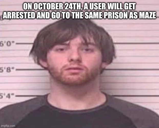 LazyMazy mug shot | ON OCTOBER 24TH, A USER WILL GET ARRESTED AND GO TO THE SAME PRISON AS MAZE | image tagged in lazymazy mug shot | made w/ Imgflip meme maker