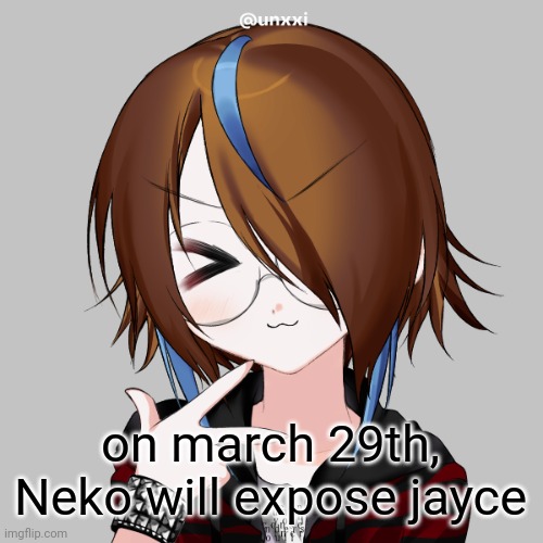 assflakes | on march 29th, Neko will expose jayce | image tagged in assflakes | made w/ Imgflip meme maker