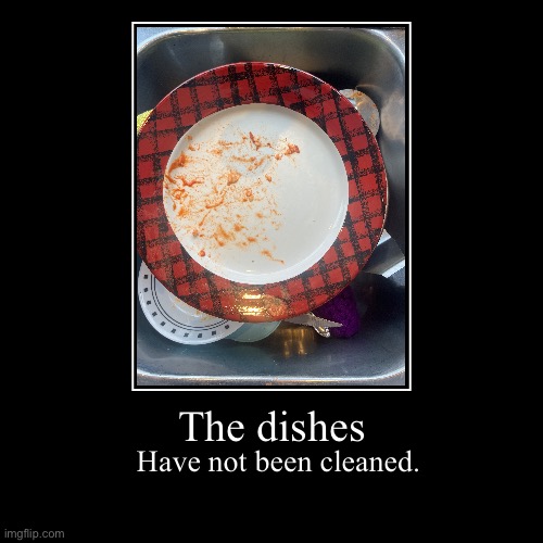 Got this idea from a meme I saw earlier | The dishes | Have not been cleaned. | image tagged in funny,demotivationals,idk,oh wow are you actually reading these tags,stop reading the tags | made w/ Imgflip demotivational maker