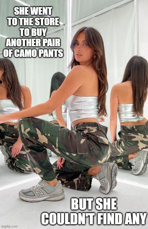 memes by Brad - she wanted to buy some camo pants but she couldn't find any | SHE WENT TO THE STORE TO BUY ANOTHER PAIR OF CAMO PANTS; BUT SHE COULDN'T FIND ANY | image tagged in funny,fun,humor,camo,camouflage,clothes | made w/ Imgflip meme maker