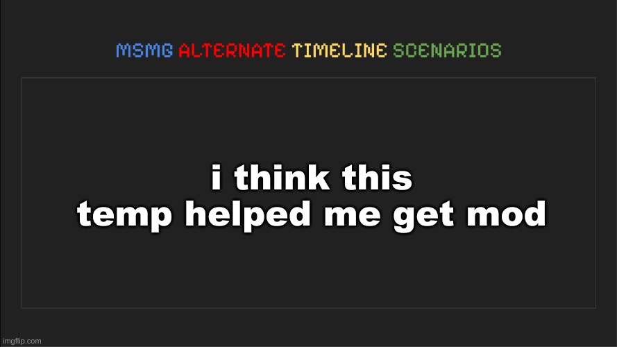 MSMG: Alternate Timeline Scenarios | i think this temp helped me get mod | image tagged in msmg alternate timeline scenarios | made w/ Imgflip meme maker