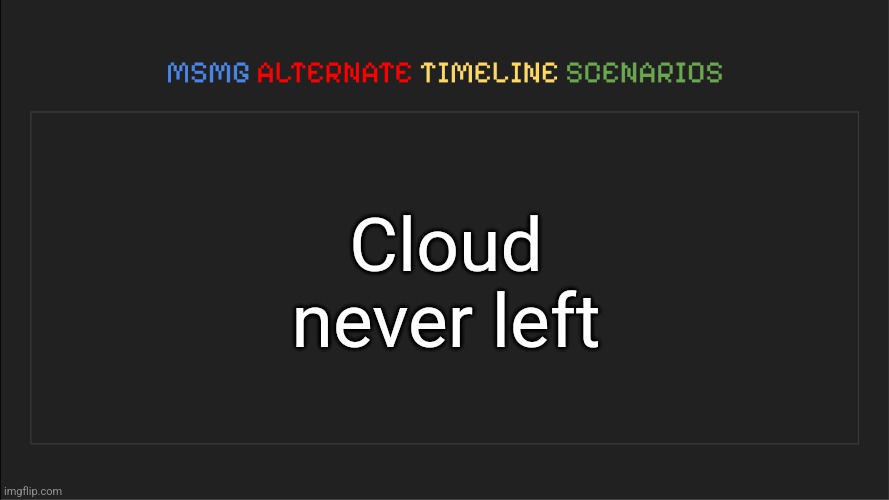 MSMG: Alternate Timeline Scenarios | Cloud never left | image tagged in msmg alternate timeline scenarios | made w/ Imgflip meme maker
