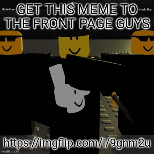 https://imgflip.com/i/9gnm2u | GET THIS MEME TO THE FRONT PAGE GUYS; https://imgflip.com/i/9gnm2u | image tagged in mafia | made w/ Imgflip meme maker