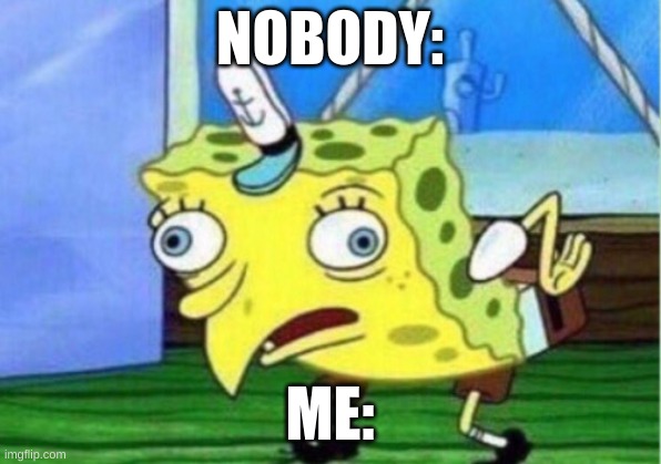 Mocking Spongebob | NOBODY:; ME: | image tagged in memes,mocking spongebob | made w/ Imgflip meme maker