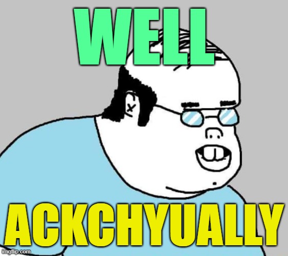 Well Ackchyually | WELL ACKCHYUALLY | image tagged in well ackchyually | made w/ Imgflip meme maker