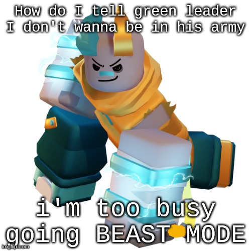 A | How do I tell green leader I don't wanna be in his army; i'm too busy going BEAST MODE | image tagged in coil | made w/ Imgflip meme maker