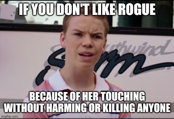 Rogue | IF YOU DON'T LIKE ROGUE; BECAUSE OF HER TOUCHING WITHOUT HARMING OR KILLING ANYONE | image tagged in memes,xmen | made w/ Imgflip meme maker