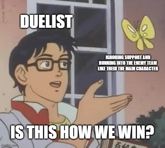 i hate this | DUELIST; IGNORING SUPPORT AND RUNNING INTO THE ENEMY TEAM LIKE THEIR THE MAIN CHARACTER; IS THIS HOW WE WIN? | image tagged in memes,is this a pigeon | made w/ Imgflip meme maker