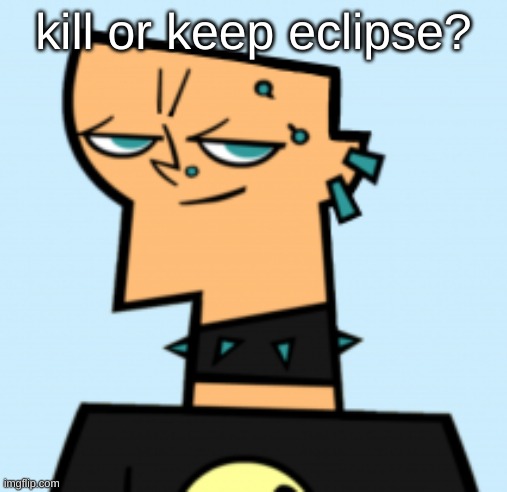 duncan | kill or keep eclipse? | image tagged in duncan | made w/ Imgflip meme maker