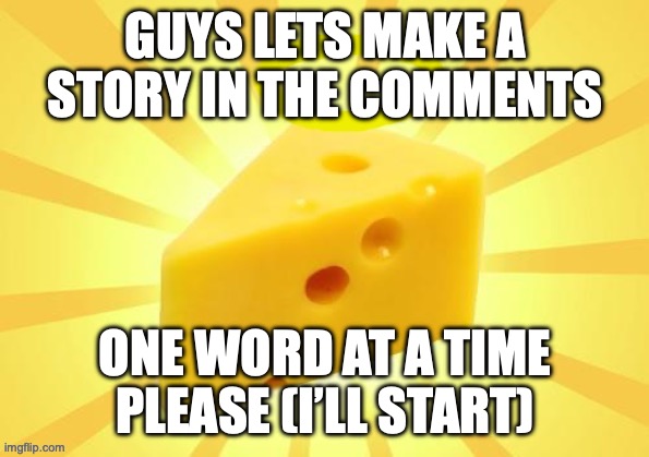 Holy_Cheese Announcement template by OwU | GUYS LETS MAKE A STORY IN THE COMMENTS; ONE WORD AT A TIME PLEASE (I’LL START) | image tagged in holy_cheese announcement template by owu | made w/ Imgflip meme maker