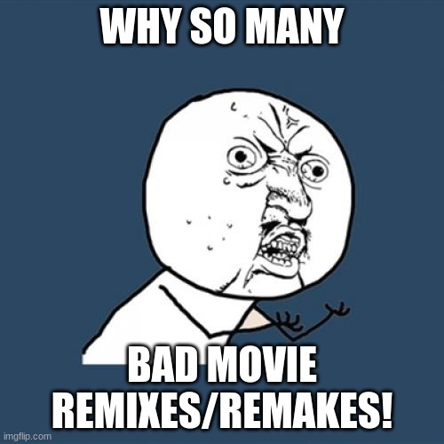 Y U No Meme | WHY SO MANY; BAD MOVIE REMIXES/REMAKES! | image tagged in memes,y u no | made w/ Imgflip meme maker