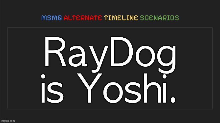 MSMG: Alternate Timeline Scenarios | RayDog is Yoshi. | image tagged in msmg alternate timeline scenarios | made w/ Imgflip meme maker