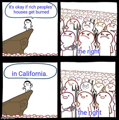 Cliff Announcement Reversed | It's okay if rich peoples' 
houses get burned; the right; in California. the right | image tagged in cliff announcement reversed | made w/ Imgflip meme maker