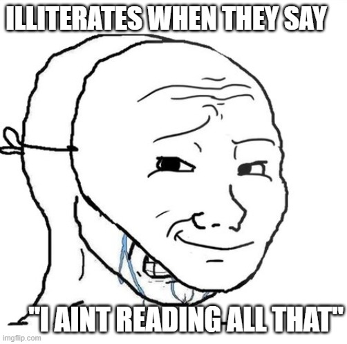 crying wojak mask | ILLITERATES WHEN THEY SAY; "I AINT READING ALL THAT" | image tagged in crying wojak mask | made w/ Imgflip meme maker