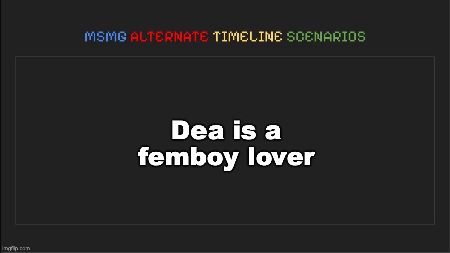 MSMG: Alternate Timeline Scenarios | Dea is a femboy lover | image tagged in msmg alternate timeline scenarios | made w/ Imgflip meme maker