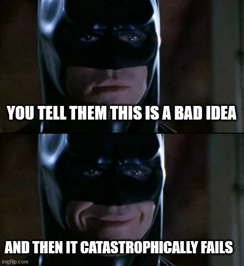 this is a bad idea | YOU TELL THEM THIS IS A BAD IDEA; AND THEN IT CATASTROPHICALLY FAILS | image tagged in memes,batman smiles | made w/ Imgflip meme maker