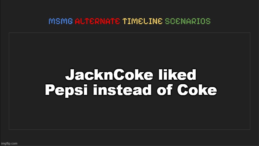 MSMG: Alternate Timeline Scenarios | JacknCoke liked Pepsi instead of Coke | image tagged in msmg alternate timeline scenarios | made w/ Imgflip meme maker